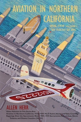 Aviation in Northern California 1910-1939: Vol. I, San Francisco Bay Area by Herr, Allen