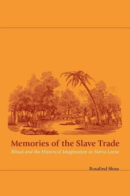 Memories of the Slave Trade: Ritual and the Historical Imagination in Sierra Leone by Shaw, Rosalind