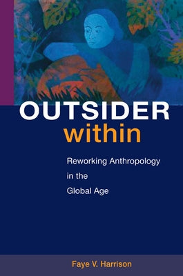Outsider Within: Reworking Anthropology in the Global Age by Harrison, Faye V.