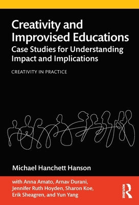 Creativity and Improvised Educations: Case Studies for Understanding Impact and Implications by Hanson, Michael Hanchett