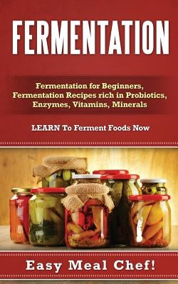 Fermentation: Fermentation for Beginners, Fermentation Recipes rich in Probiotics, Enzymes, Vitamins, Minerals - LEARN To Ferment Fo by Eldred, Julie
