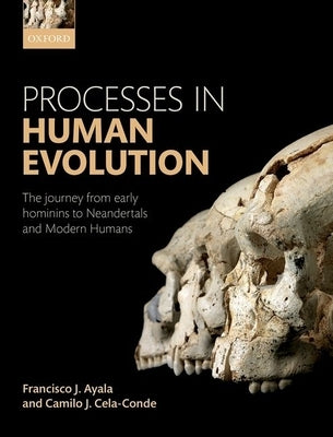Processes in Human Evolution: The Journey from Early Hominins to Neanderthals and Modern Humans by Ayala, Francisco J.