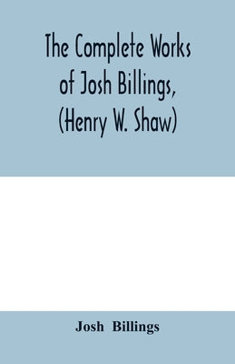 The complete works of Josh Billings, (Henry W. Shaw) by Billings, Josh