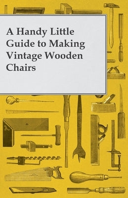 A Handy Little Guide to Making Vintage Wooden Chairs by Anon