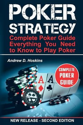 Poker Strategy: Complete Poker Guide. Everything You Need to Know to Play Poker by Hoskins, Andrew D.
