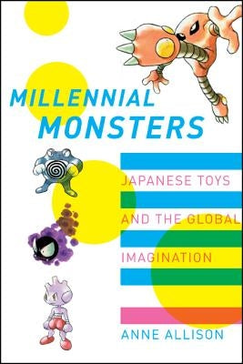 Millennial Monsters: Japanese Toys and the Global Imaginationvolume 13 by Allison, Anne