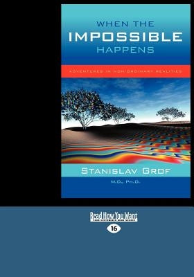 When the Impossible Happens: Adventures in Non-Ordinary Realities (Large Print 16pt) by Grof, Stanislav