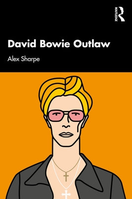 David Bowie Outlaw: Essays on Difference, Authenticity, Ethics, Art & Love by Sharpe, Alex