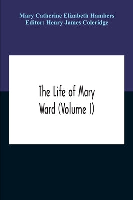 The Life Of Mary Ward (Volume I) by Catherine Elizabeth Hambers, Mary