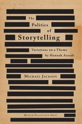 The Politics of Storytelling: Variations on a Theme by Hannah Arendt by Jackson, Michael