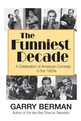 The Funniest Decade: A Celebration of American Comedy in the 1930s: A Celebration of American Comedy in the 1930s: A Celebration of America by Berman, Garry