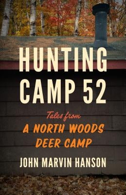 Hunting Camp 52: Tales from a North Woods Deer Camp by Hanson, John Marvin