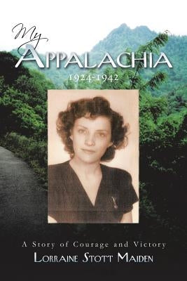 My Appalachia 1924-1942: A Story of Courage and Victory by Maiden, Lorraine Stott