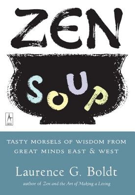 Zen Soup: Tasty Morsels of Wisdom from Great Minds East & West by Boldt, Laurence G.