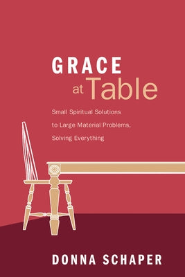 Grace at Table: Small Spiritual Solutions to Large Material Problems, Solving Everything by Schaper, Donna
