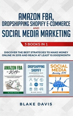 Amazon FBA, Dropshipping Shopify E-commerce and Social Media Marketing: 3 Books in 1 - Discover the Best Strategies to Make Money Online in 2019 and R by Davis, Blake