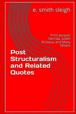 Post-structuralism and Related Quotes: from Jacques Derrida, Judith Kristeva, and others by Sleigh, E. Smith