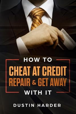 How To Cheat At Credit Repair & Get Away With It by Harder, Dustin