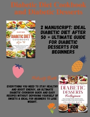 Diabetic Diet Cookbook and Diabetic Desserts: 2 MANUSCRIPT: Everything You Need to Stay Healthy and Boost Energy, Easy Recipes Without Depriving Yours by Bath, Felicity