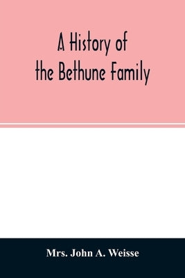 A history of the Bethune family: together with a sketch of the Faneuil family, with whom the Bethunes have become connected in America by John a. Weisse