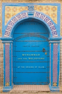 Muhammad and the Believers: At the Origins of Islam by Donner, Fred M.