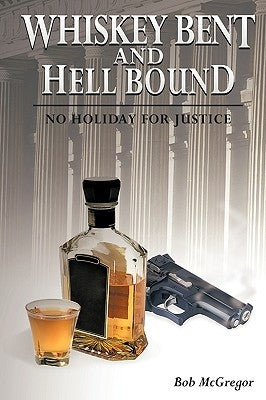 Whiskey Bent and Hell Bound: No Holiday for Justice by McGregor, Bob