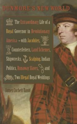 Dunmore's New World: The Extraordinary Life of a Royal Governor in Revolutionary America--With Jacobites by David, James Corbett
