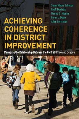 Achieving Coherence in District Improvement: Managing the Relationship Between the Central Office and Schools by Johnson, Susan Moore