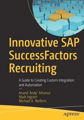 Innovative SAP Successfactors Recruiting: A Guide to Creating Custom Integration and Automation by Athanur