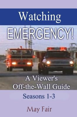 Watching EMERGENCY! Seasons 1-3: A Viewer's Off-the-Wall Guide by Fair, May