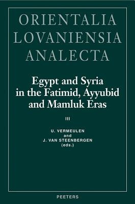 Egypt and Syria in the Fatimid, Ayyubid and Mamluk Eras III: Proceedings of the 6th, 7th and 8th International Colloquium Organized at the Katholieke by Van Steenbergen, J.