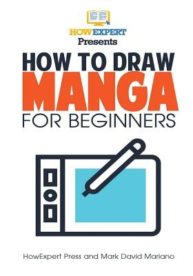 How To Draw Manga For Beginners: Your Step-By-Step Guide To Drawing Manga For Beginners by Howexpert Press
