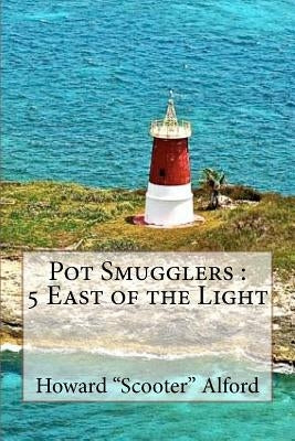 Pot Smugglers: 5 East of the Light by Alford Jr, Howard S.