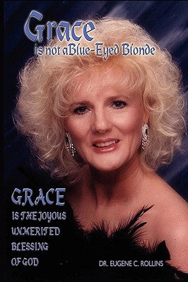 Grace Is Not A Blue-Eyed Blonde: Grace is the Joyous Unmerited Blessing of God by Rollins, Eugene C.