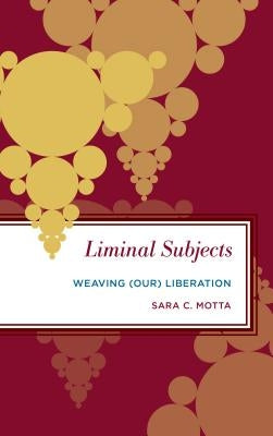 Liminal Subjects: Weaving (Our) Liberation by Motta, Sara C.