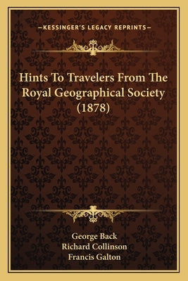 Hints to Travelers from the Royal Geographical Society (1878) by Back, George