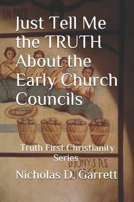 Just Tell Me the Truth about the Early Church Councils by Garrett, Nicholas D.