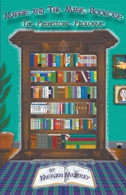 Maggie and The Magic Bookcase: The Prehistoric Prologue by Murray, Megan