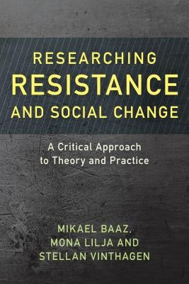 Researching Resistance and Social Change: A Critical Approach to Theory and Practice by Baaz, Mikael