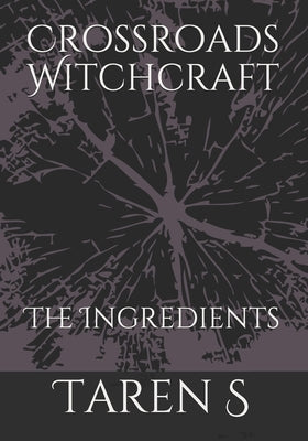 Crossroads Witchcraft: The Ingredients by S, Taren
