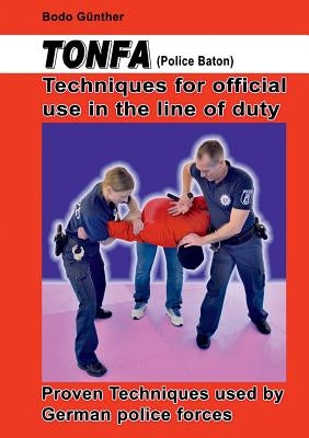 Tonfa (Police Baton) Techniques for official use in the line of duty: Proven Techniques used by German police forces by Günther, Bodo