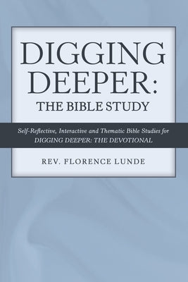 Digging Deeper: the Bible Study: Self-Reflective, Interactive, and Thematic Bible Studies for Digging Deeper: the Devotional by Lunde, Florence