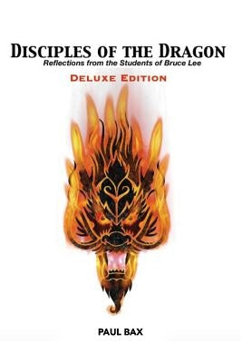 Disciples of the Dragon: Deluxe Edition: Reflections From The Students of Bruce Lee by Bax, Paul