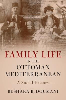 Family Life in the Ottoman Mediterranean: A Social History by Doumani, Beshara B.