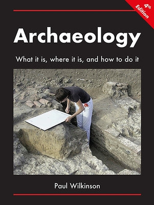 Archaeology: What It Is, Where It Is, and How to Do It by Wilkinson, Paul
