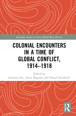 Colonial Encounters in a Time of Global Conflict, 1914-1918 by Das, Santanu