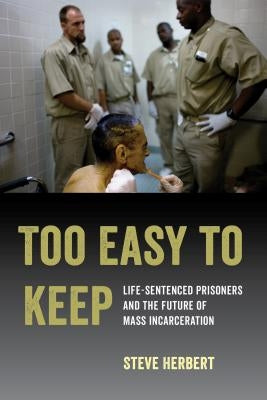 Too Easy to Keep: Life-Sentenced Prisoners and the Future of Mass Incarceration by Herbert, Steve