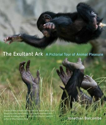 The Exultant Ark: A Pictorial Tour of Animal Pleasure by Balcombe, Jonathan Peter