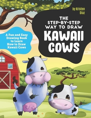 The Step-by-Step Way to Draw Kawaii Cows: A Fun and Easy Drawing Book to Learn How to Draw Kawaii Cows by Diaz, Kristen