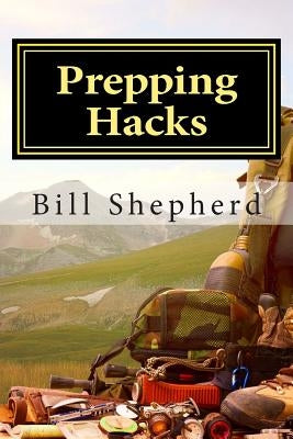 Prepping Hacks: Beginner Tips to Survive Almost Anything by Shepherd, Bill